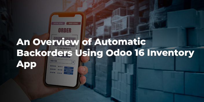An Overview of Automatic Backorders Using Odoo 16 Inventory App