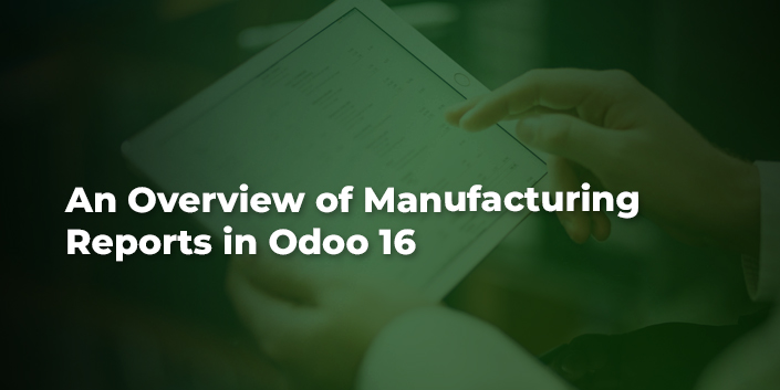 An Overview of Manufacturing Reports in Odoo 16