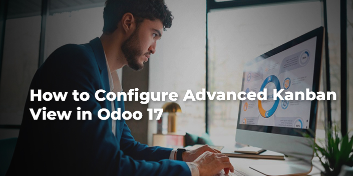 How to Configure Advanced Kanban View in Odoo 17
