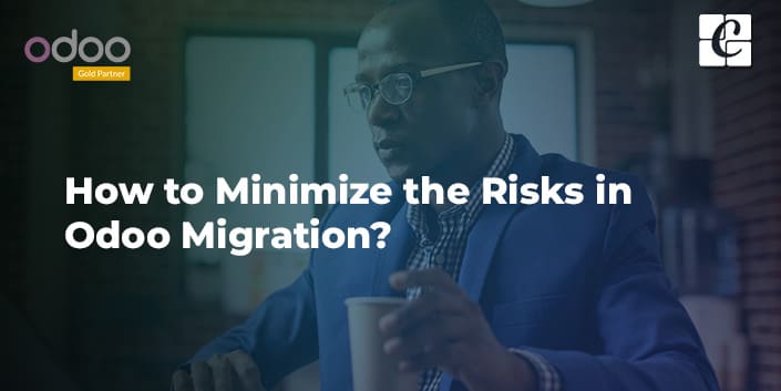 How to minimize the risks in Odoo Migration | Odoo Migration