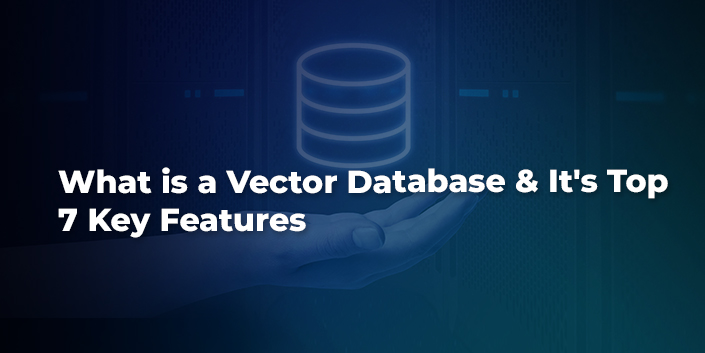 What is a Vector Database & Its Top 7 Key Features