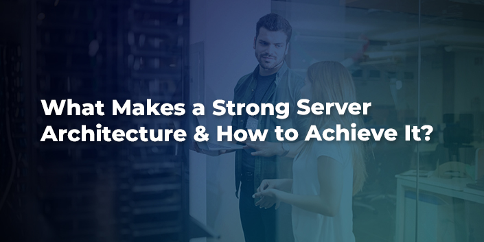 What Makes a Strong Server Architecture & How to Achieve It?